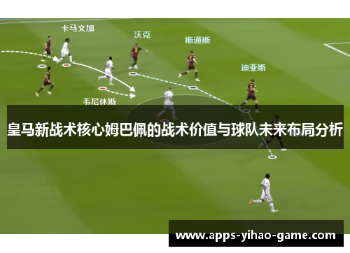 皇马新战术核心姆巴佩的战术价值与球队未来布局分析 皇马新战术核心姆巴佩的战术价值与球队未来布局分析