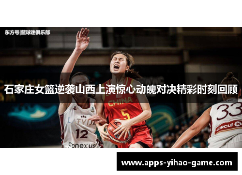 石家庄女篮逆袭山西上演惊心动魄对决精彩时刻回顾 石家庄女篮逆袭山西上演惊心动魄对决精彩时刻回顾