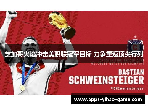 芝加哥火焰冲击美职联冠军目标 力争重返顶尖行列 芝加哥火焰冲击美职联冠军目标 力争重返顶尖行列