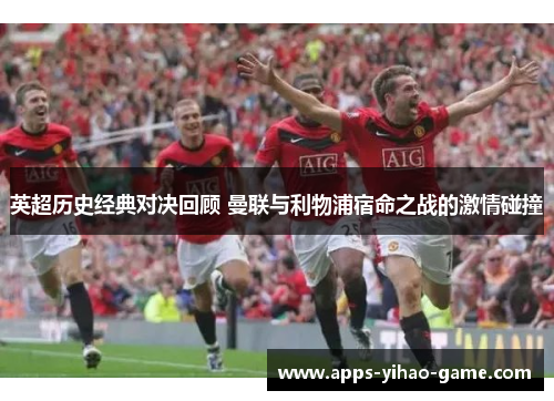 英超历史经典对决回顾 曼联与利物浦宿命之战的激情碰撞 英超历史经典对决回顾 曼联与利物浦宿命之战的激情碰撞