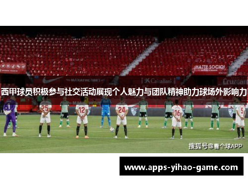 西甲球员积极参与社交活动展现个人魅力与团队精神助力球场外影响力