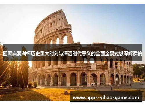 回顾庙澳洲杯历史重大时刻与深远时代意义的全面全景式纵深解读稿