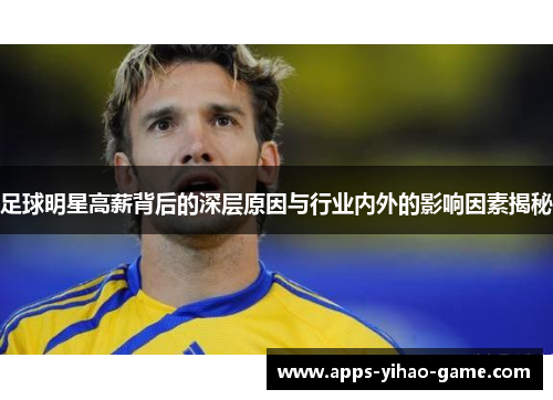 足球明星高薪背后的深层原因与行业内外的影响因素揭秘 足球明星高薪背后的深层原因与行业内外的影响因素揭秘