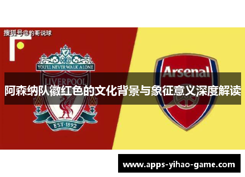 阿森纳队徽红色的文化背景与象征意义深度解读 阿森纳队徽红色的文化背景与象征意义深度解读