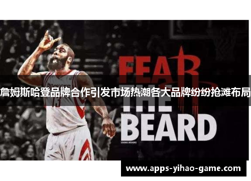詹姆斯哈登品牌合作引发市场热潮各大品牌纷纷抢滩布局 詹姆斯哈登品牌合作引发市场热潮各大品牌纷纷抢滩布局