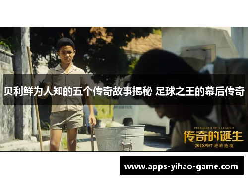 贝利鲜为人知的五个传奇故事揭秘 足球之王的幕后传奇
